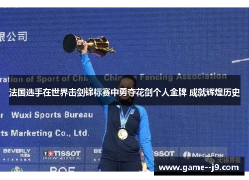 法国选手在世界击剑锦标赛中勇夺花剑个人金牌 成就辉煌历史