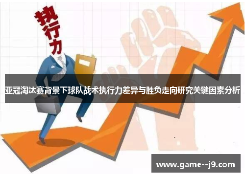 亚冠淘汰赛背景下球队战术执行力差异与胜负走向研究关键因素分析