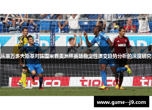 从莱万多夫斯基对阵国米看美洲杯赛场稳定性演变趋势分析的深度研究