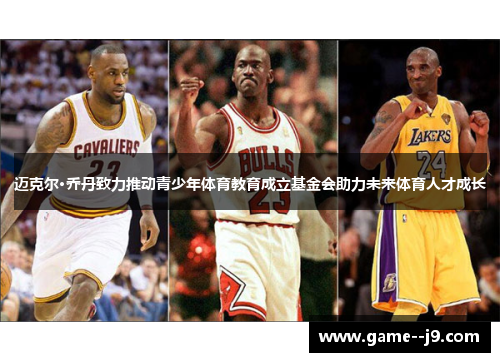 迈克尔·乔丹致力推动青少年体育教育成立基金会助力未来体育人才成长 迈克尔·乔丹致力推动青少年体育教育成立基金会助力未来体育人才成长