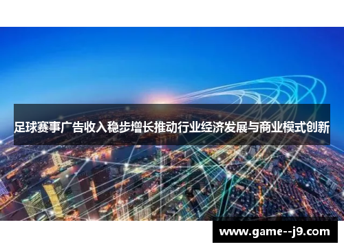 足球赛事广告收入稳步增长推动行业经济发展与商业模式创新