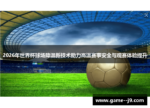 2026年世界杯球场降温新技术助力高温赛事安全与观赛体验提升 2026年世界杯球场降温新技术助力高温赛事安全与观赛体验提升