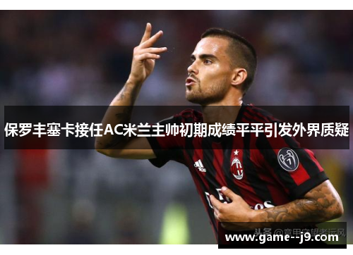 保罗丰塞卡接任AC米兰主帅初期成绩平平引发外界质疑 保罗丰塞卡接任AC米兰主帅初期成绩平平引发外界质疑