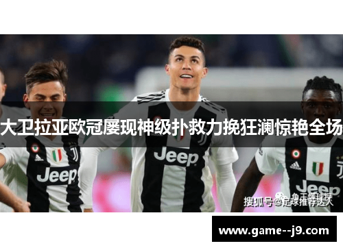大卫拉亚欧冠屡现神级扑救力挽狂澜惊艳全场 大卫拉亚欧冠屡现神级扑救力挽狂澜惊艳全场