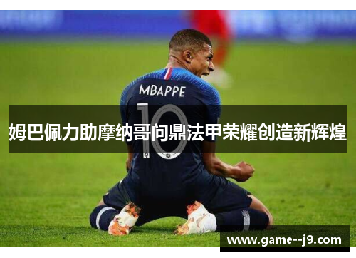 姆巴佩力助摩纳哥问鼎法甲荣耀创造新辉煌