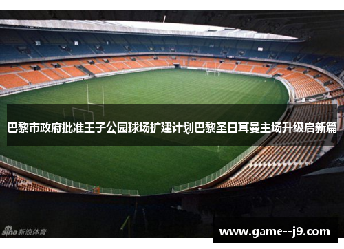 巴黎市政府批准王子公园球场扩建计划巴黎圣日耳曼主场升级启新篇
