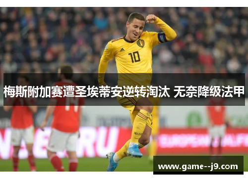 梅斯附加赛遭圣埃蒂安逆转淘汰 无奈降级法甲