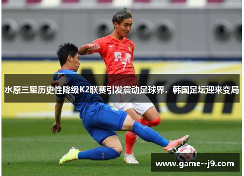 水原三星历史性降级K2联赛引发震动足球界，韩国足坛迎来变局