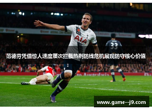 范德芬凭借惊人速度屡次拦截热刺防线危机展现防守核心价值