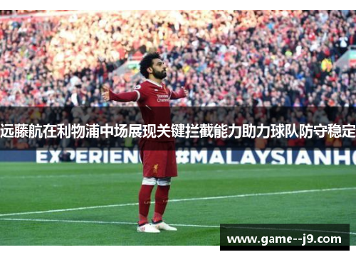 远藤航在利物浦中场展现关键拦截能力助力球队防守稳定