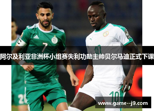 阿尔及利亚非洲杯小组赛失利功勋主帅贝尔马迪正式下课