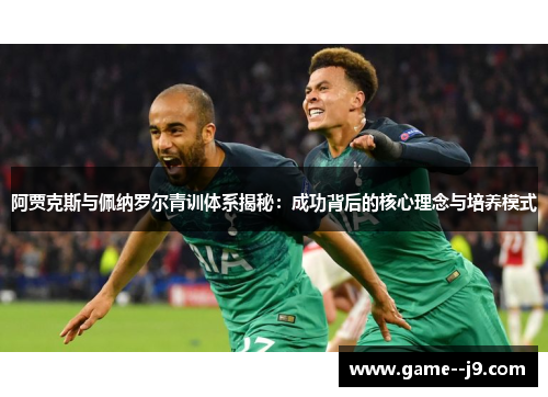 阿贾克斯与佩纳罗尔青训体系揭秘：成功背后的核心理念与培养模式