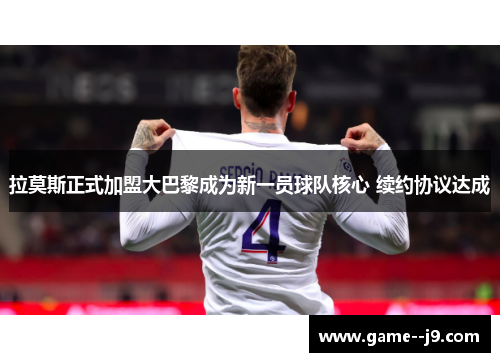 拉莫斯正式加盟大巴黎成为新一员球队核心 续约协议达成
